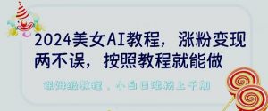 2024美女AI教程,涨粉变现两不误,按照教程制作就能做,平台低概率检测出是AI制作【揭秘】-私藏资源社