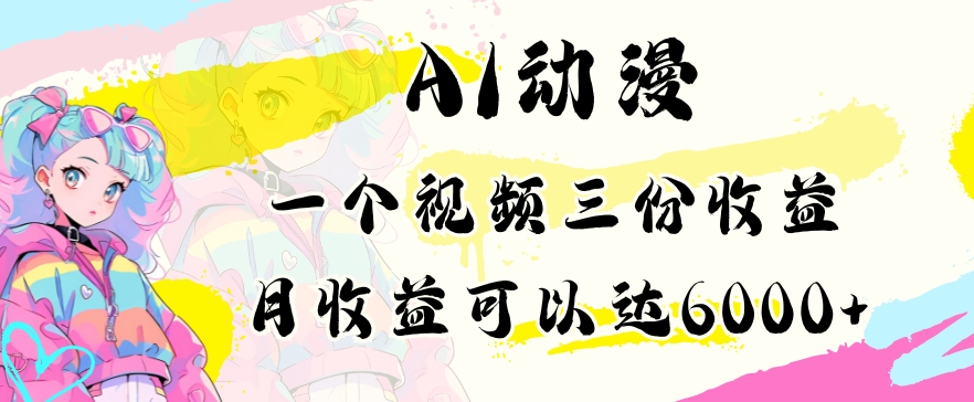 AI动漫教程做一个视频三份收益当月可产出6000多的收益小白可操作【揭秘】-私藏资源社
