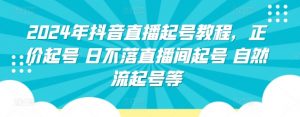 2024年抖音直播起号教程,正价起号 日不落直播间起号 自然流起号等-私藏资源社