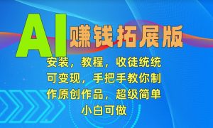 AI赚钱拓展版,安装,教程,收徒统统可变现,手把手教你制作原创作品,超级简单,小白可做【揭秘】-私藏资源社
