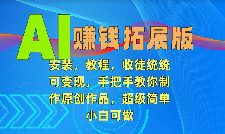 AI赚钱拓展版，安装，教程，收徒统统可变现，手把手教你制作原创作品，超级简单，小白可做【揭秘】-私藏资源社