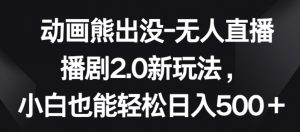 动画熊出没-无人直播播剧2.0新玩法,小白也能轻松日入500+【揭秘】-私藏资源社