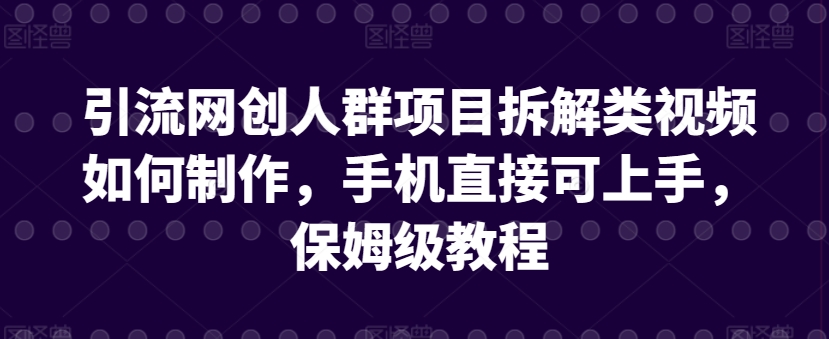 引流网创人群项目拆解类视频如何制作，手机直接可上手，保姆级教程【揭秘】-私藏资源社