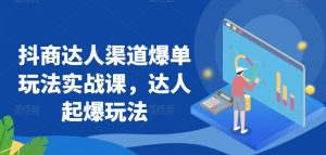 抖商达人渠道爆单玩法实战课,达人起爆玩法-私藏资源社