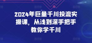 2024年巨量千川投流实操课,从浅到深手把手教你学千川-私藏资源社