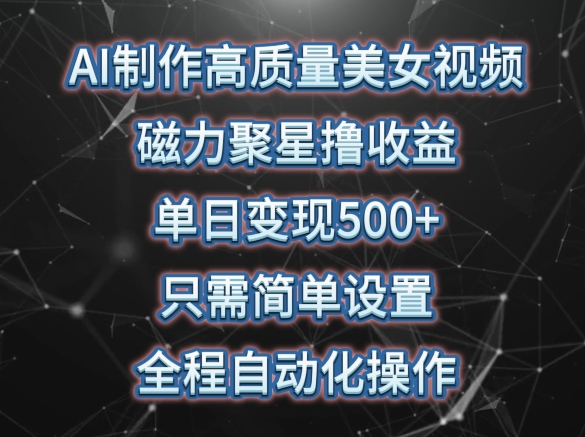 AI制作高质量美女视频，磁力聚星撸收益，单日变现500+，只需简单设置，全程自动化操作【揭秘】-私藏资源社