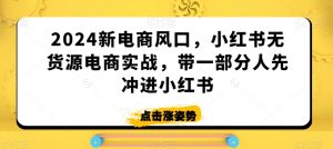 2024新电商风口,小红书无货源电商实战,带一部分人先冲进小红书-私藏资源社