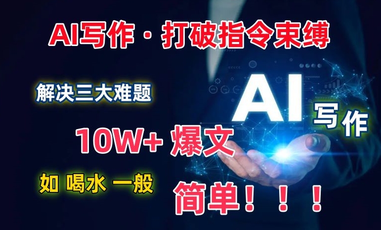 AI写作：解决三大难题，10W+爆文如喝水一般简单，打破指令调教束缚【揭秘】-私藏资源社