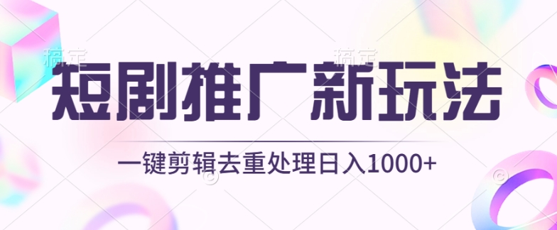 短剧推广新玩法，不剪辑，工具助力一键过原创，日入1000+【揭秘】-私藏资源社