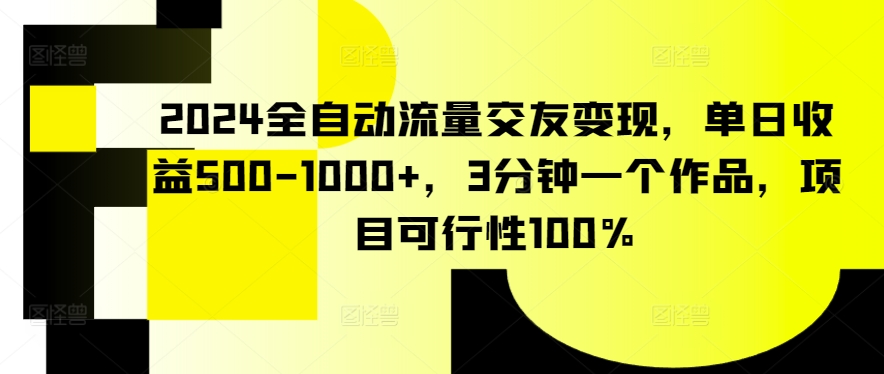 2024全自动流量交友变现，单日收益500-1000+，3分钟一个作品，项目可行性100%【揭秘】-私藏资源社