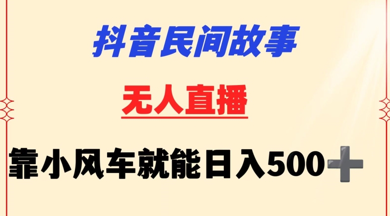 抖音民间故事无人挂机靠小风车一天500+小白也能操作【揭秘】-私藏资源社