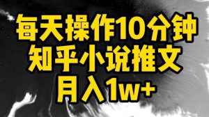 每天操作10分钟，知乎小说推文月入1w+【揭秘】-私藏资源社