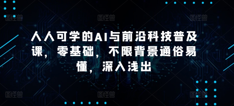 人人可学的AI与前沿科技普及课，零基础，不限背景通俗易懂，深入浅出-私藏资源社