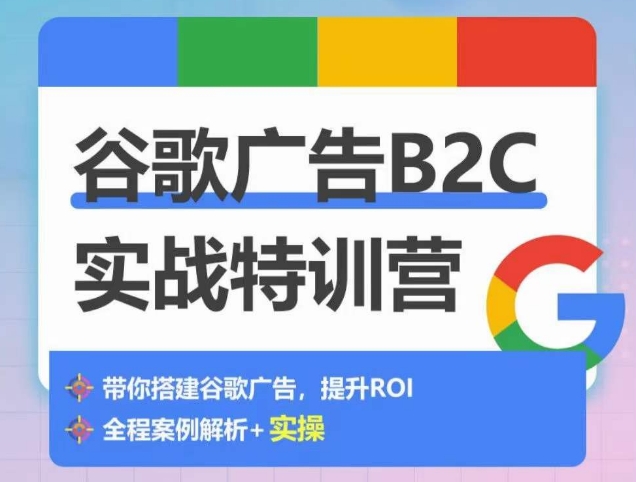 谷歌广告B2C实战特训营，500+谷歌账户总结经验，实战演示如何从0-1搭建广告账户-私藏资源社