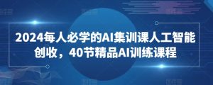 2024每人必学的AI集训课人工智能创收,40节精品AI训练课程-私藏资源社
