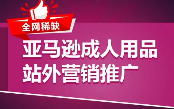 亚马逊成人用品站外营销推广，​成人用品新品推广方案，助力打造类目爆款-私藏资源社