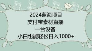 2024年蓝海项目,支付宝素材直播,无需出境,小白也能日入1000+ ,实操教程【揭秘】-私藏资源社
