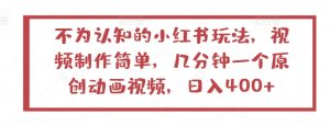 不为认知的小红书玩法,视频制作简单,几分钟一个原创动画视频,日入400+【揭秘】-私藏资源社