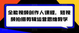 全能视频创作人课程,短视频拍摄剪辑运营思维教学-私藏资源社