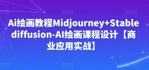 Ai绘画教程Midjourney+Stablediffusion-AI绘画课程设计【商业应用实战】-私藏资源社