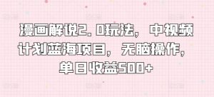 漫画解说2.0玩法,中视频计划蓝海项目,无脑操作,单日收益500+【揭秘】-私藏资源社