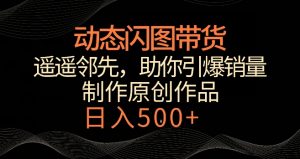 动态闪图带货，遥遥领先，冷门玩法，助你轻松引爆销量，日赚500+【揭秘】-私藏资源社