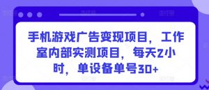 手机游戏广告变现项目,工作室内部实测项目,每天2小时,单设备单号30+【揭秘】-私藏资源社