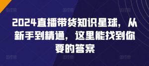 2024直播带货知识星球,从新手到精通,这里能找到你要的答案-私藏资源社