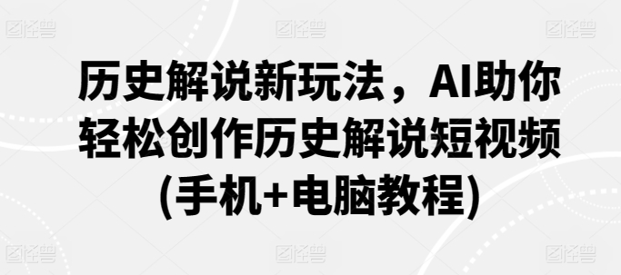 历史解说新玩法，AI助你轻松创作历史解说短视频(手机+电脑教程)-私藏资源社