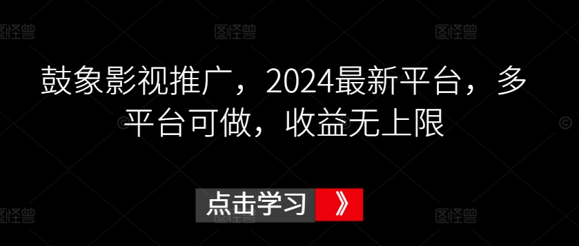 鼓象影视推广，2024最新平台，多平台可做，收益无上限【揭秘】-私藏资源社