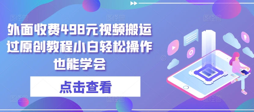 外面收费498元视频搬运过原创教程小白轻松操作也能学会【揭秘】-私藏资源社