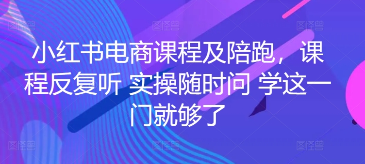 小红书电商课程及陪跑，课程反复听 实操随时问 学这一门就够了-私藏资源社