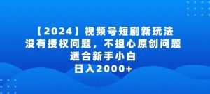 2024视频号短剧玩法,没有授权问题,不担心原创问题,适合新手小白,日入2000+【揭秘】-私藏资源社