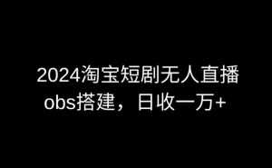 2024最新淘宝短剧无人直播,obs多窗口搭建,日收6000+【揭秘】-私藏资源社