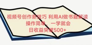 视频号创作新技巧,利用AI做书籍解读,操作简单,一学就会 日收益突破500+【揭秘】-私藏资源社