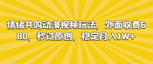 情绪共鸣动漫视频玩法,外面收费680,秒过原创,稳定月入1W+【揭秘】-私藏资源社