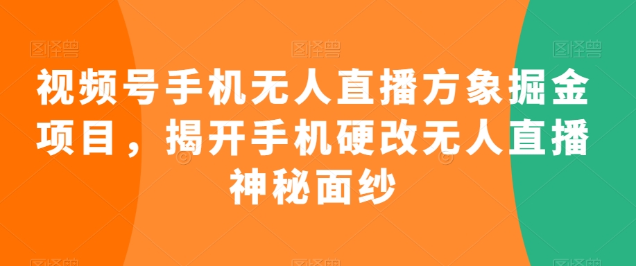 视频号手机无人直播方象掘金项目，揭开手机硬改无人直播神秘面纱-私藏资源社