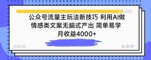 公众号流量主玩法新技巧,利用AI做情感类文案无脑式产出,简单易学,月收益4000+【揭秘】-私藏资源社