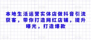 本地生活运营实体店做抖音引流获客,带你打造网红店铺,提升曝光,打造爆款-私藏资源社