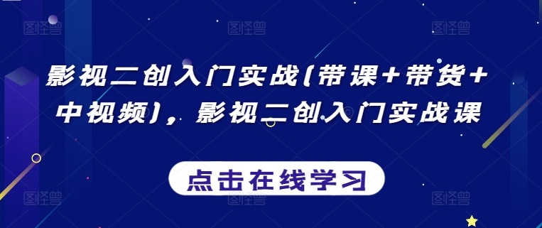 影视二创入门实战(带课+带货+中视频)，影视二创入门实战课-私藏资源社