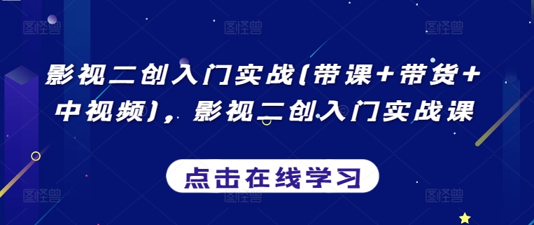 影视二创入门实战(带课+带货+中视频)，影视二创入门实战课-私藏资源社