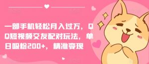 一部手机轻松月入过万,QQ短视频交友配对玩法,单日吸粉200+,精准变现【揭秘】-私藏资源社