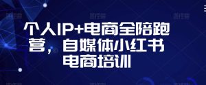 个人IP+电商全陪跑营,自媒体小红书电商培训-私藏资源社