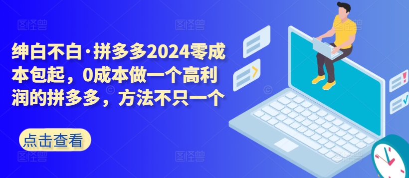 拼多多2024零成本包起，0成本做一个高利润的拼多多，方法不只一个-私藏资源社