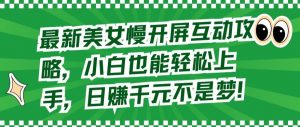 最新美女慢开屏互动攻略,小白也能轻松上手,日赚千元不是梦【揭秘】-私藏资源社