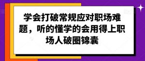 学会打破常规应对职场难题,听的懂学的会用得上职场人破圏锦囊-私藏资源社