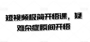 短视频极简开悟课,疑难杂症瞬间开悟-私藏资源社