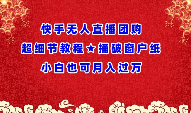 快手无人直播团购超细节教程★捅破窗户纸小白也可月人过万【揭秘】-私藏资源社