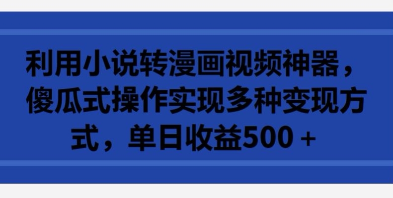 利用小说转漫画视频神器，傻瓜式操作实现多种变现方式，单日收益500+【揭秘】-私藏资源社