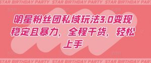 明星粉丝团私域玩法3.0变现稳定且暴力,全程干货,轻松上手【揭秘】-私藏资源社